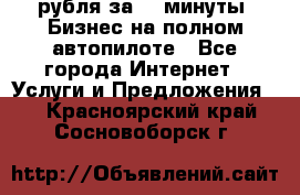 222.222 рубля за 22 минуты. Бизнес на полном автопилоте - Все города Интернет » Услуги и Предложения   . Красноярский край,Сосновоборск г.